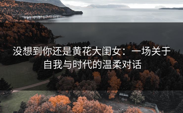 没想到你还是黄花大闺女：一场关于自我与时代的温柔对话