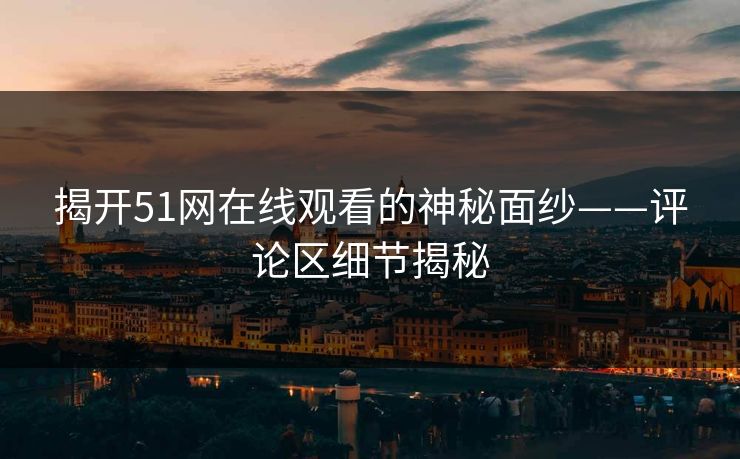 揭开51网在线观看的神秘面纱——评论区细节揭秘  第1张