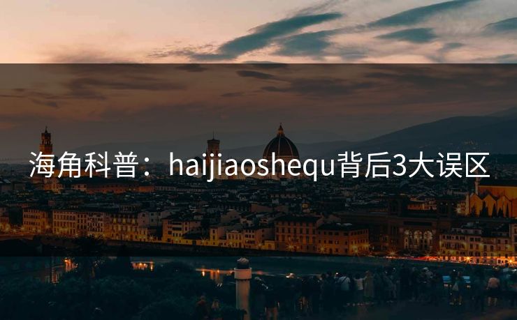 海角科普:haijiaoshequ背后3大误区 第1张 海角科普:haijiaoshequ背后3大误区 第1张
