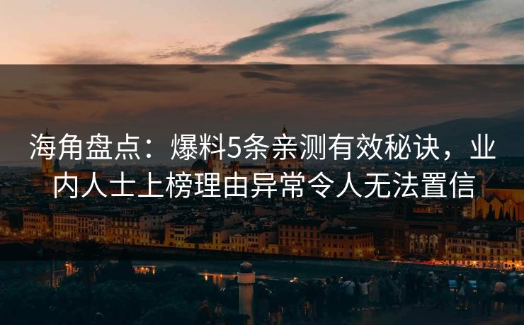 海角盘点：爆料5条亲测有效秘诀，业内人士上榜理由异常令人无法置信
