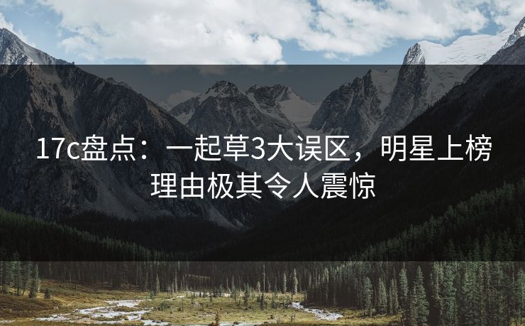 17c盘点：一起草3大误区，明星上榜理由极其令人震惊