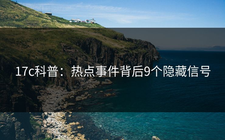 17c科普:热点事件背后9个隐藏信号 17c科普:热点事件背后9个隐藏信号