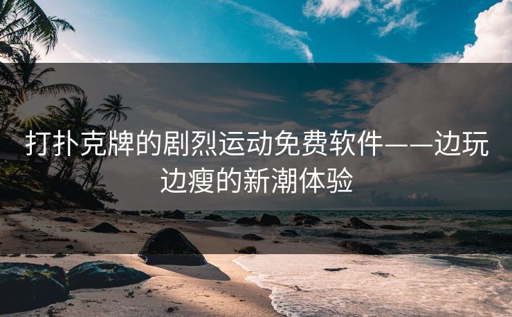 打扑克牌的剧烈运动免费软件——边玩边瘦的新潮体验