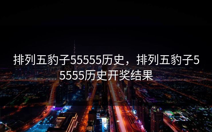 排列五豹子55555历史，排列五豹子55555历史开奖结果