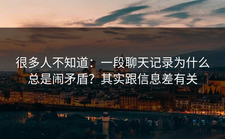 很多人不知道：一段聊天记录为什么总是闹矛盾？其实跟信息差有关