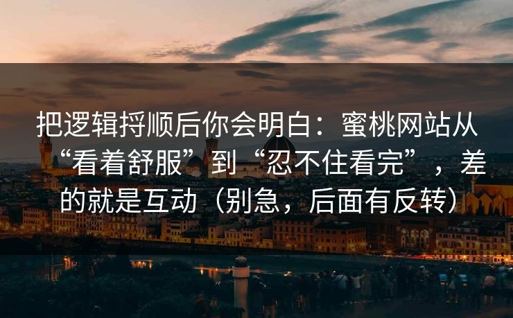把逻辑捋顺后你会明白：蜜桃网站从“看着舒服”到“忍不住看完”，差的就是互动（别急，后面有反转）