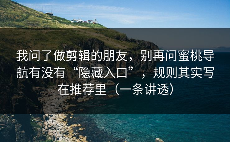 我问了做剪辑的朋友，别再问蜜桃导航有没有“隐藏入口”，规则其实写在推荐里（一条讲透）